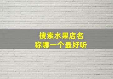 搜索水果店名称哪一个最好听