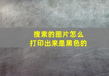 搜索的图片怎么打印出来是黑色的