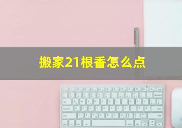 搬家21根香怎么点