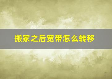 搬家之后宽带怎么转移