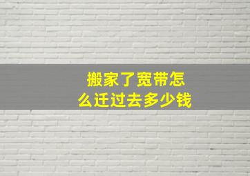 搬家了宽带怎么迁过去多少钱