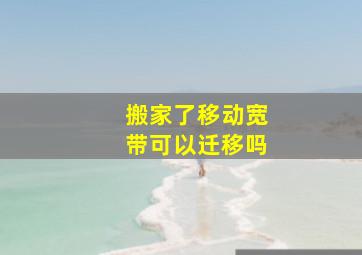 搬家了移动宽带可以迁移吗