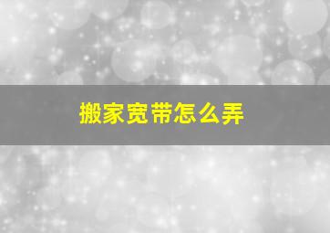 搬家宽带怎么弄