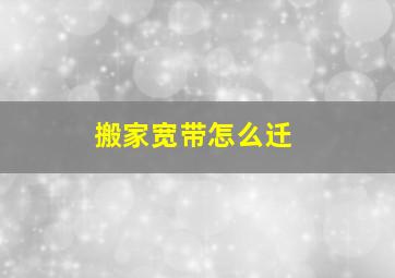 搬家宽带怎么迁