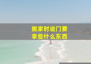 搬家时进门要拿些什么东西