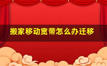 搬家移动宽带怎么办迁移