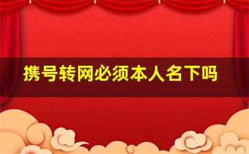 携号转网必须本人名下吗