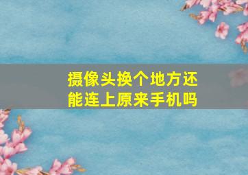 摄像头换个地方还能连上原来手机吗