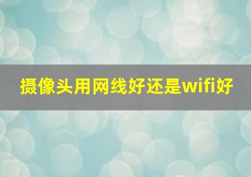 摄像头用网线好还是wifi好