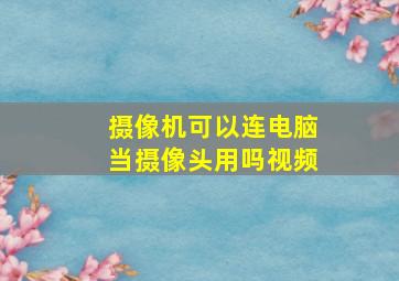 摄像机可以连电脑当摄像头用吗视频