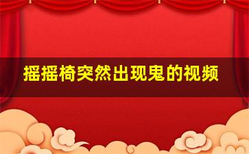 摇摇椅突然出现鬼的视频