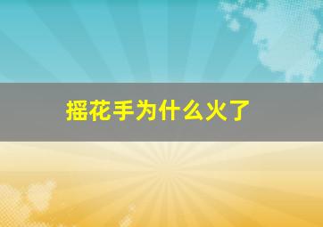 摇花手为什么火了