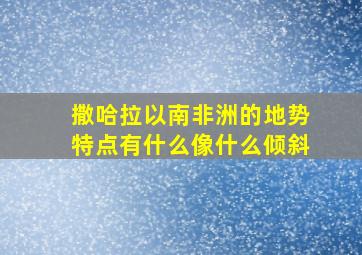 撒哈拉以南非洲的地势特点有什么像什么倾斜