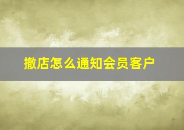 撤店怎么通知会员客户