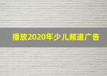 播放2020年少儿频道广告