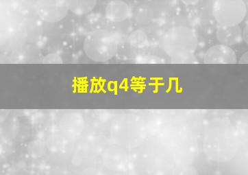 播放q4等于几