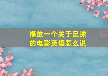 播放一个关于足球的电影英语怎么说