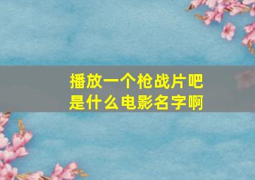 播放一个枪战片吧是什么电影名字啊