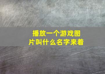 播放一个游戏图片叫什么名字来着