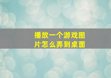 播放一个游戏图片怎么弄到桌面