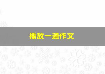 播放一遍作文