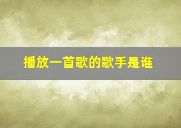 播放一首歌的歌手是谁