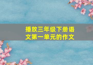 播放三年级下册语文第一单元的作文