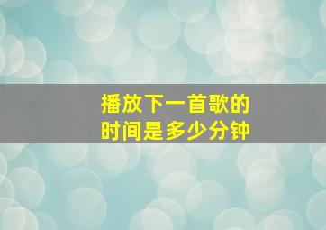 播放下一首歌的时间是多少分钟