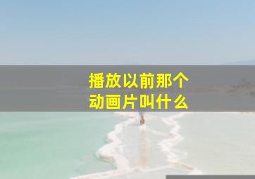 播放以前那个动画片叫什么