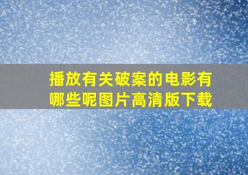 播放有关破案的电影有哪些呢图片高清版下载