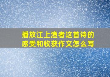 播放江上渔者这首诗的感受和收获作文怎么写