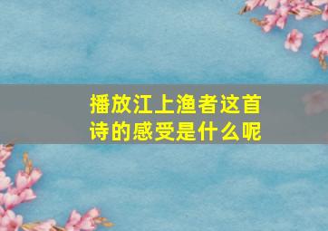 播放江上渔者这首诗的感受是什么呢