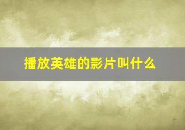 播放英雄的影片叫什么