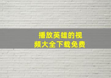 播放英雄的视频大全下载免费