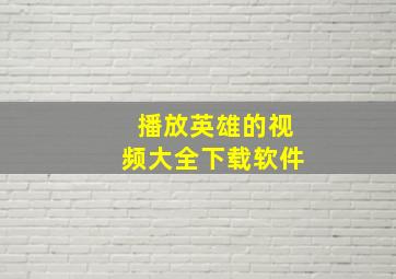 播放英雄的视频大全下载软件