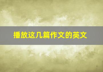 播放这几篇作文的英文