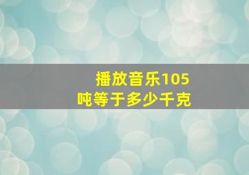 播放音乐105吨等于多少千克