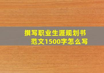 撰写职业生涯规划书范文1500字怎么写