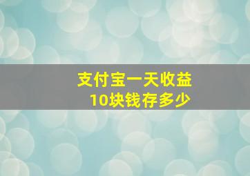 支付宝一天收益10块钱存多少