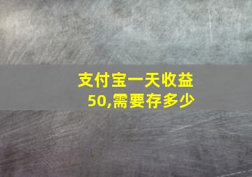 支付宝一天收益50,需要存多少