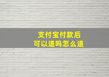 支付宝付款后可以退吗怎么退