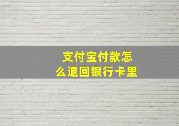 支付宝付款怎么退回银行卡里