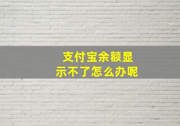 支付宝余额显示不了怎么办呢