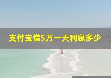 支付宝借5万一天利息多少