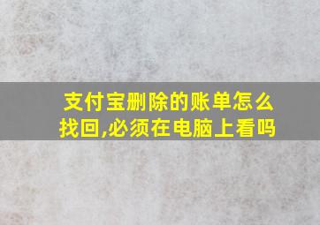 支付宝删除的账单怎么找回,必须在电脑上看吗