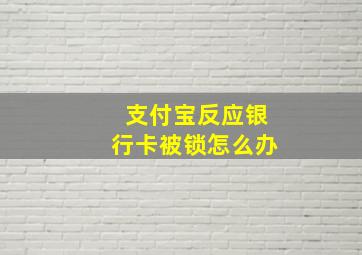 支付宝反应银行卡被锁怎么办