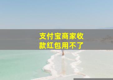 支付宝商家收款红包用不了