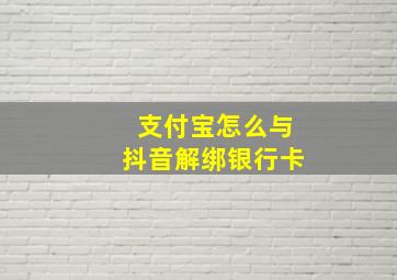 支付宝怎么与抖音解绑银行卡