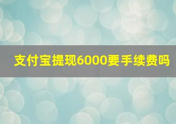 支付宝提现6000要手续费吗