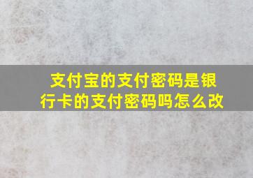 支付宝的支付密码是银行卡的支付密码吗怎么改